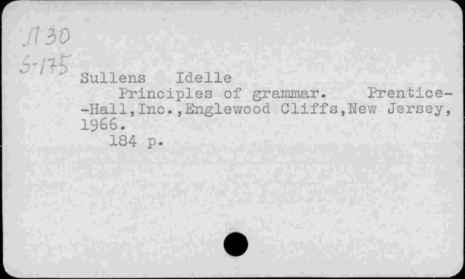 ﻿fl 3D
	Sullens Idelle Principles of grammar.	Prentice- -Hall,Inc.»Englewood Cliffs,Nev/ Jersey, 1966. 184 p.